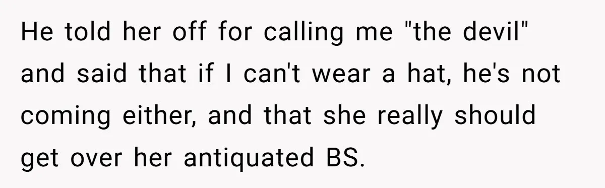 Bride Sparks Family Meltdown After Telling MIL She Won’t Attend Christmas Without Her “Offensive” Hat He told her off for calling me "the devil" and said that if I can't wear a hat, he's not coming either, and that she really should get over her...
