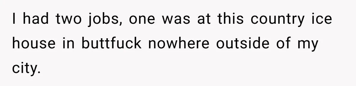 Bouncer, Fired For Protecting Customers, Tortures Boss With Endless Cotton Eye Joe I had two jobs, one was at this country ice house in buttfuck nowhere outside of my city.