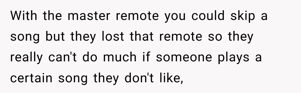 Bouncer, Fired For Protecting Customers, Tortures Boss With Endless Cotton Eye Joe With the master remote you could skip a song but they lost that remote so they really can't do much if someone plays a certain song they don't like,
