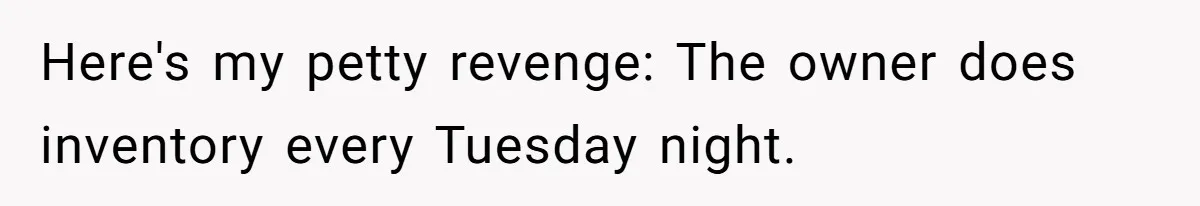 Bouncer, Fired For Protecting Customers, Tortures Boss With Endless Cotton Eye Joe Here's my petty revenge: The owner does inventory every Tuesday night.