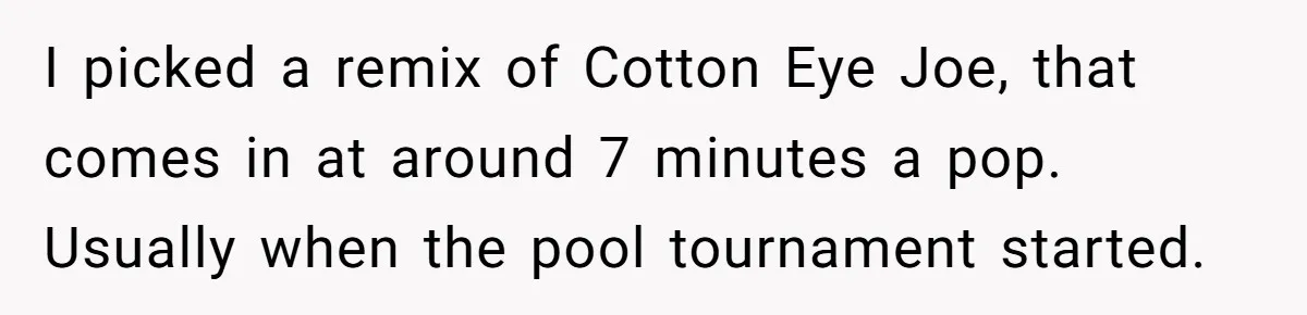 Bouncer, Fired For Protecting Customers, Tortures Boss With Endless Cotton Eye Joe I picked a remix of Cotton Eye Joe, that comes in at around 7 minutes a pop. Usually when the pool tournament started.