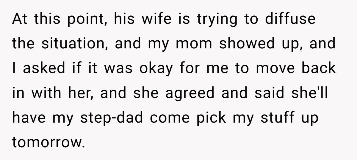 At this point, his wife is trying to diffuse the situation, and my mom showed up, and I asked if it was okay for me to move back in with...
