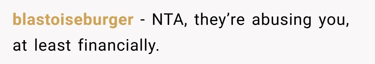 blastoiseburger − NTA, they’re abusing you, at least financially.
