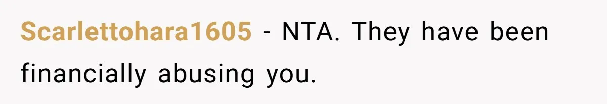 Scarlettohara1605 − NTA. They have been financially abusing you.