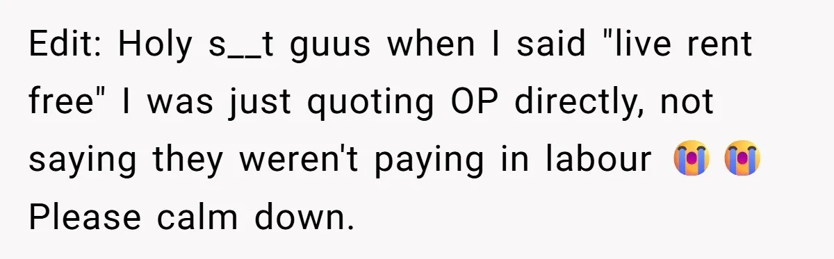 Edit: Holy s__t guus when I said "live rent free" I was just quoting OP directly, not saying they weren't paying in labour 😭😭 Please calm down.