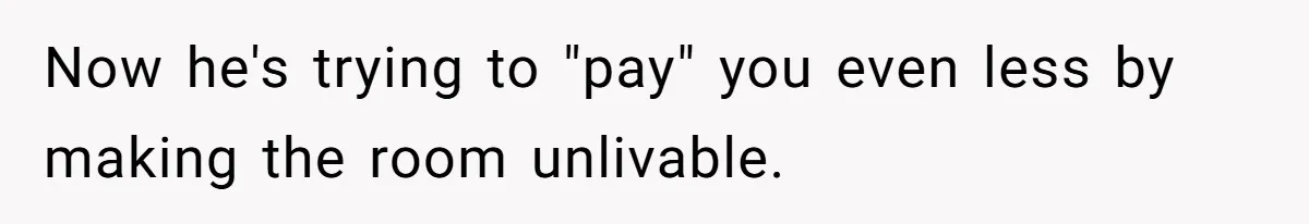 Now he's trying to "pay" you even less by making the room unlivable.