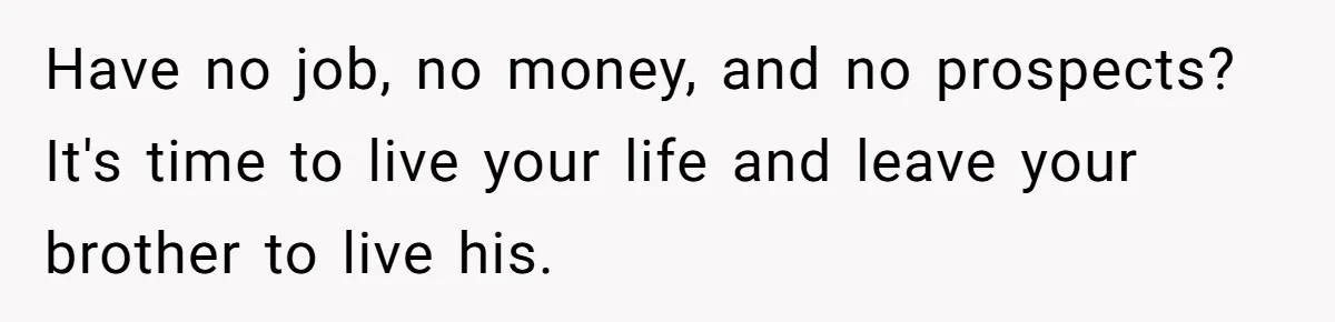 Have no job, no money, and no prospects? It's time to live your life and leave your brother to live his.