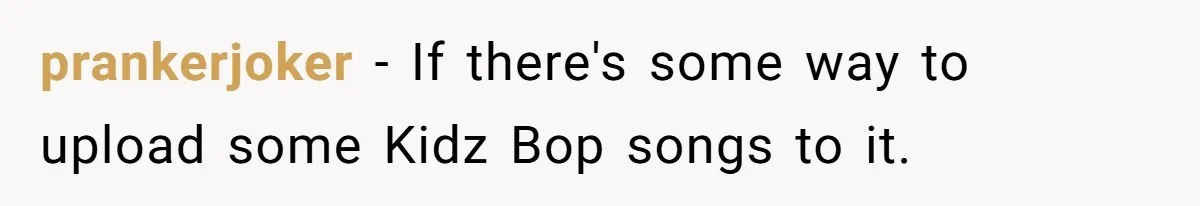 Bouncer, Fired For Protecting Customers, Tortures Boss With Endless Cotton Eye Joe prankerjoker − If there's some way to upload some Kidz Bop songs to it.
