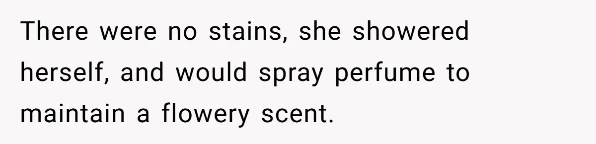 There were no stains, she showered herself, and would spray perfume to maintain a flowery scent.