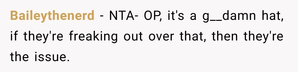 Bride Sparks Family Meltdown After Telling MIL She Won’t Attend Christmas Without Her “Offensive” Hat Baileythenerd − NTA- OP, it's a g__damn hat, if they're freaking out over that, then they're the issue.
