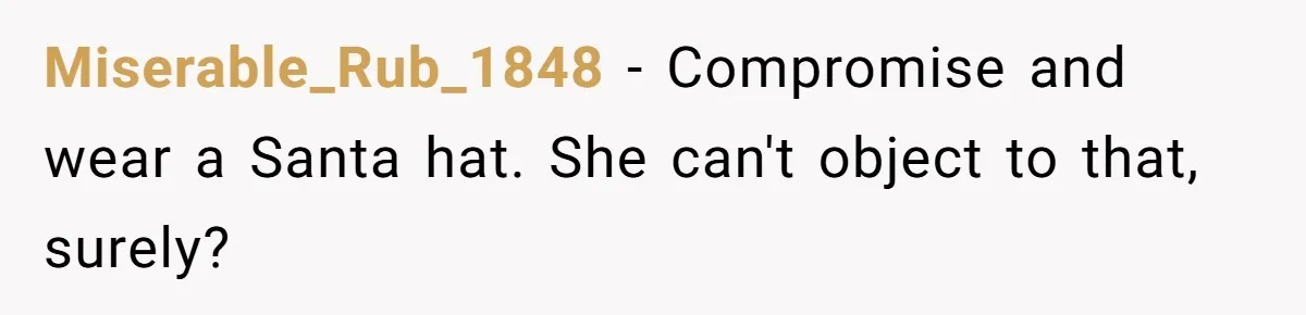 Bride Sparks Family Meltdown After Telling MIL She Won’t Attend Christmas Without Her “Offensive” Hat Miserable_Rub_1848 − Compromise and wear a Santa hat. She can't object to that, surely?