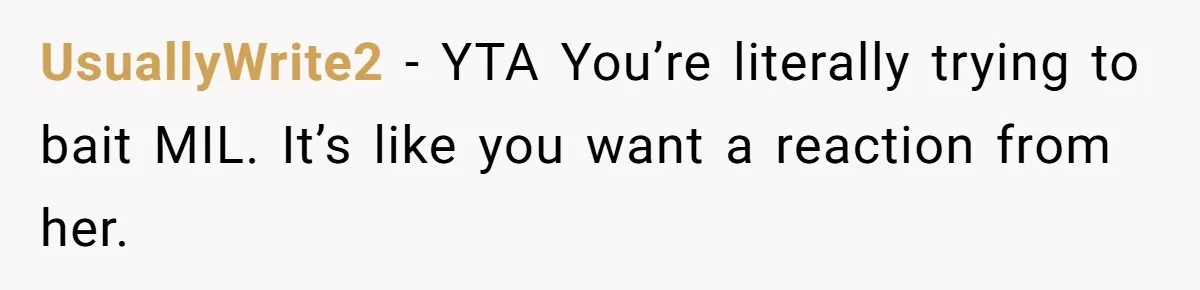 Bride Sparks Family Meltdown After Telling MIL She Won’t Attend Christmas Without Her “Offensive” Hat UsuallyWrite2 − YTA You’re literally trying to bait MIL. It’s like you want a reaction from her.