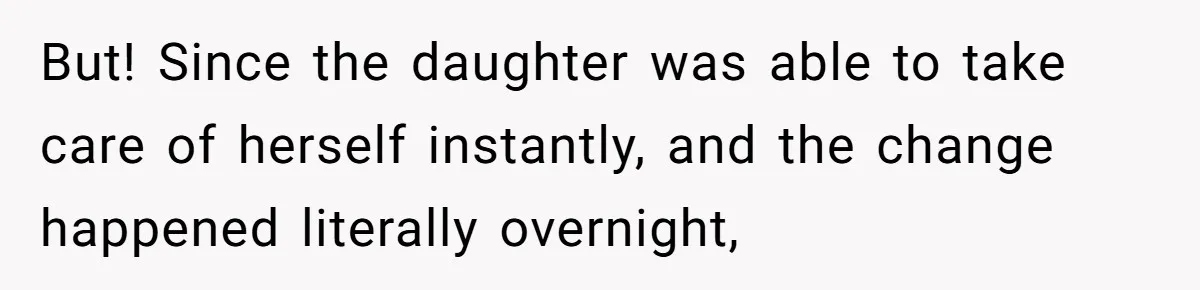 But! Since the daughter was able to take care of herself instantly, and the change happened literally overnight,