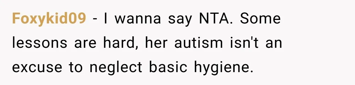 Foxykid09 − I wanna say NTA. Some lessons are hard, her autism isn't an excuse to neglect basic hygiene.