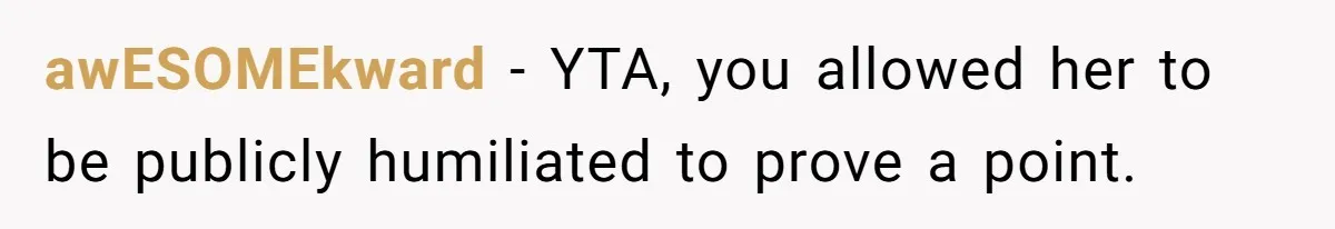 awESOMEkward − YTA, you allowed her to be publicly humiliated to prove a point.