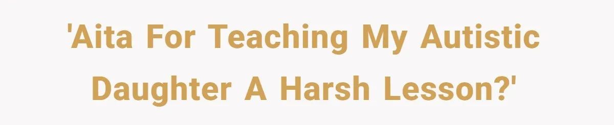 'AITA for teaching my autistic daughter a harsh lesson?'