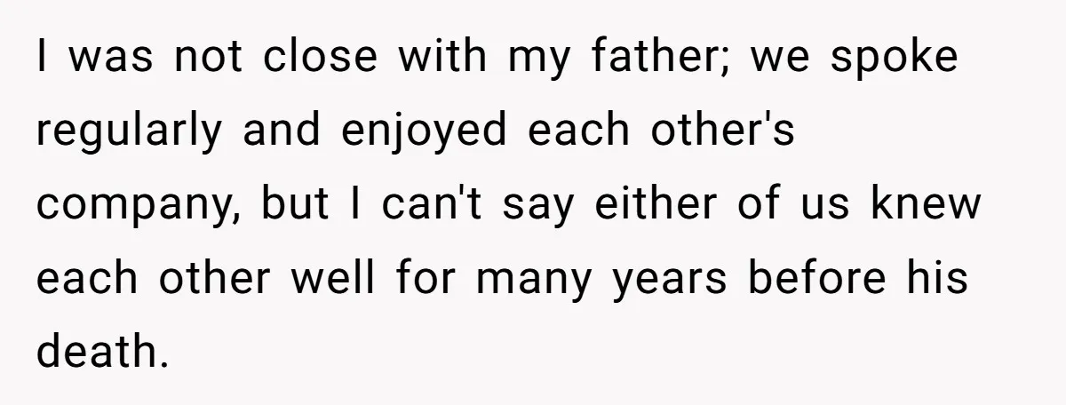 I was not close with my father; we spoke regularly and enjoyed each other's company, but I can't say either of us knew each other well for many years before...