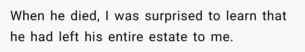 When he died, I was surprised to learn that he had left his entire estate to me.