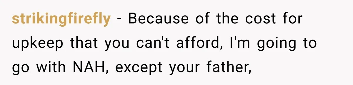 strikingfirefly − Because of the cost for upkeep that you can't afford, I'm going to go with NAH, except your father,
