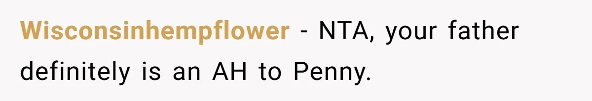 Wisconsinhempflower − NTA, your father definitely is an AH to Penny.