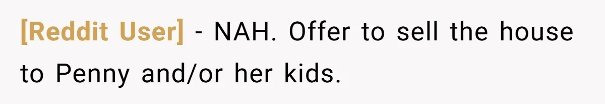 [Reddit User] − NAH. Offer to sell the house to Penny and/or her kids.