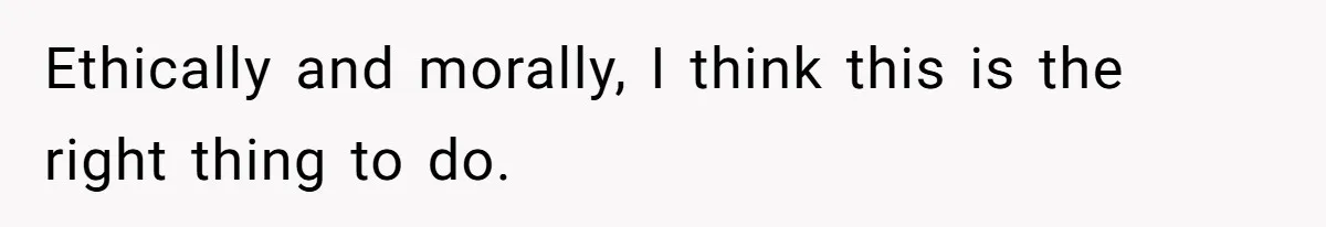 Ethically and morally, I think this is the right thing to do.