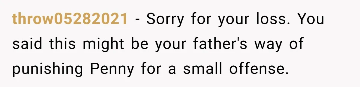 throw05282021 − Sorry for your loss. You said this might be your father's way of punishing Penny for a small offense.