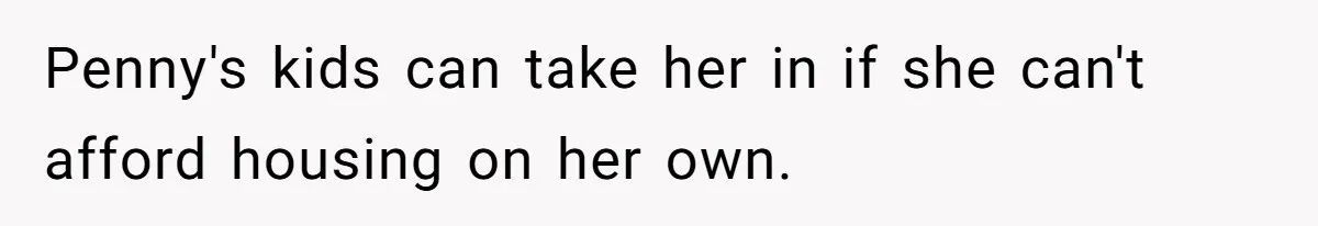 Penny's kids can take her in if she can't afford housing on her own.