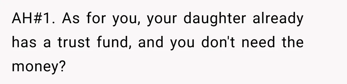 AH#1. As for you, your daughter already has a trust fund, and you don't need the money?