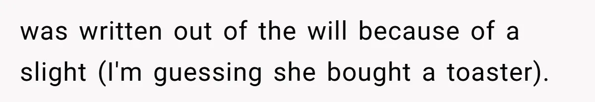 was written out of the will because of a slight (I'm guessing she bought a toaster).