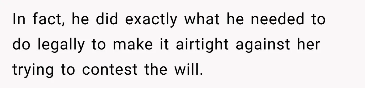 In fact, he did exactly what he needed to do legally to make it airtight against her trying to contest the will.