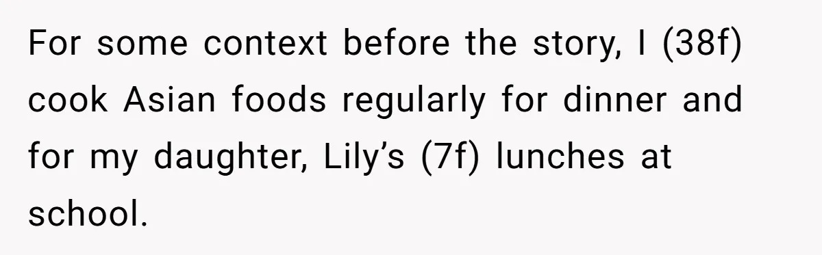 For some context before the story, I (38f) cook Asian foods regularly for dinner and for my daughter, Lily’s (7f) lunches at school.