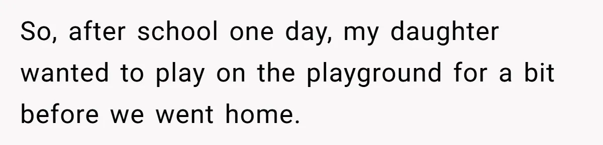 So, after school one day, my daughter wanted to play on the playground for a bit before we went home.