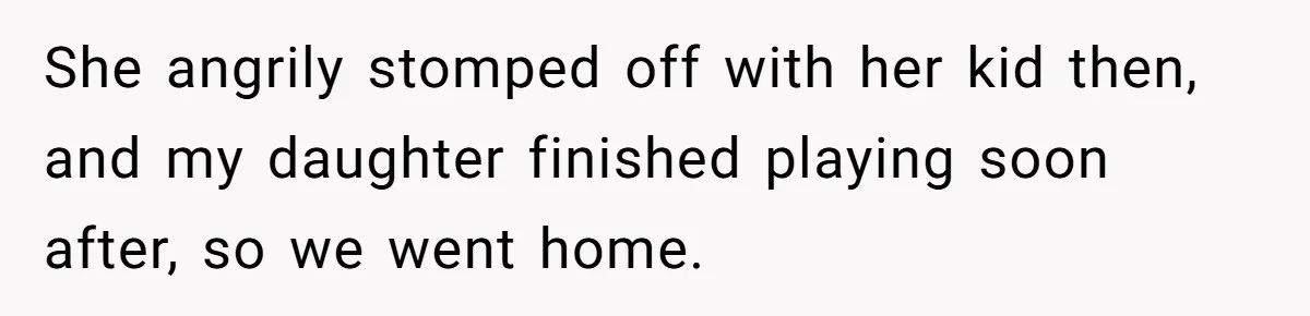 She angrily stomped off with her kid then, and my daughter finished playing soon after, so we went home.