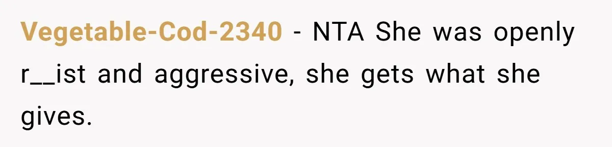 Vegetable-Cod-2340 − NTA She was openly r__ist and aggressive, she gets what she gives.