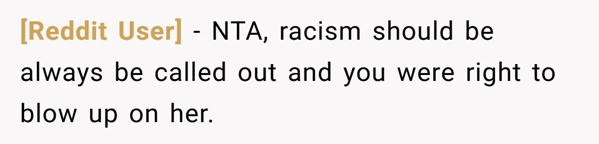 [Reddit User] − NTA, racism should be always be called out and you were right to blow up on her.