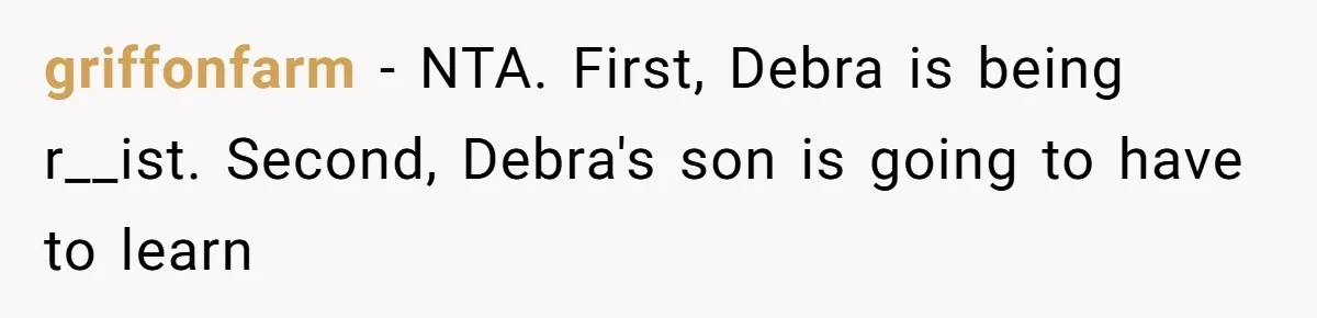 griffonfarm − NTA. First, Debra is being r__ist. Second, Debra's son is going to have to learn