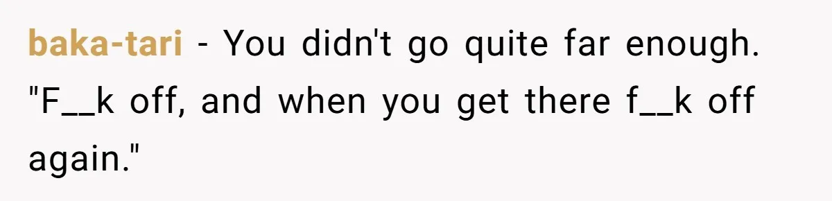 baka-tari − You didn't go quite far enough. "F__k off, and when you get there f__k off again."