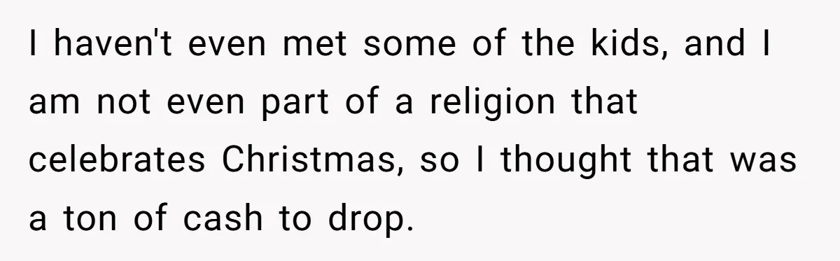 I haven't even met some of the kids, and I am not even part of a religion that celebrates Christmas, so I thought that was a ton of cash to...