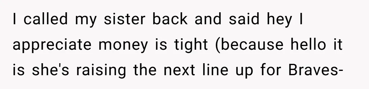 I called my sister back and said hey I appreciate money is tight (because hello it is she's raising the next line up for Braves-