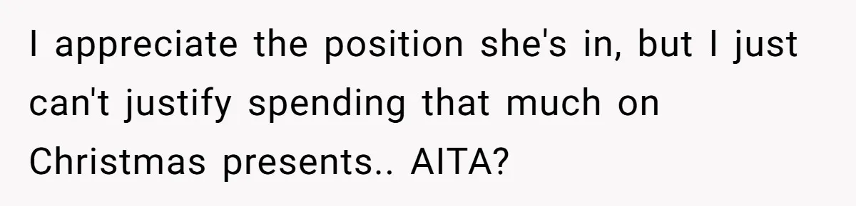 I appreciate the position she's in, but I just can't justify spending that much on Christmas presents.. AITA?