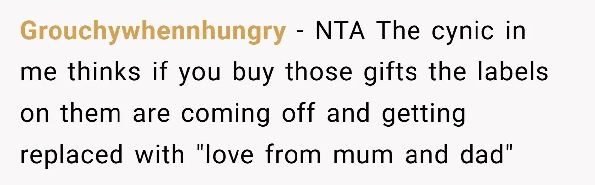 Grouchywhennhungry − NTA The cynic in me thinks if you buy those gifts the labels on them are coming off and getting replaced with "love from mum and dad"