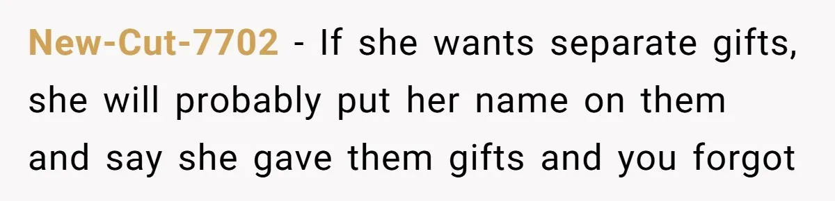 New-Cut-7702 − If she wants separate gifts, she will probably put her name on them and say she gave them gifts and you forgot