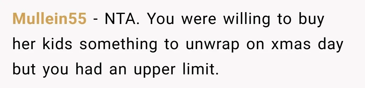Mullein55 − NTA. You were willing to buy her kids something to unwrap on xmas day but you had an upper limit.