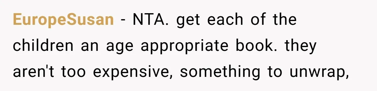 EuropeSusan − NTA. get each of the children an age appropriate book. they aren't too expensive, something to unwrap,