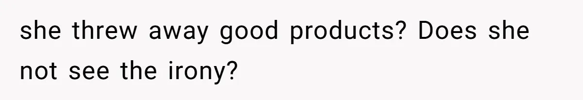 Mom Can’t Believe SIL Dumped $100s Of Baby Products To Push Her Agenda she threw away good products? Does she not see the irony?