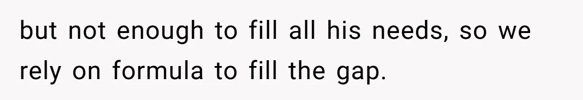 Mom Can’t Believe SIL Dumped $100s Of Baby Products To Push Her Agenda but not enough to fill all his needs, so we rely on formula to fill the gap.