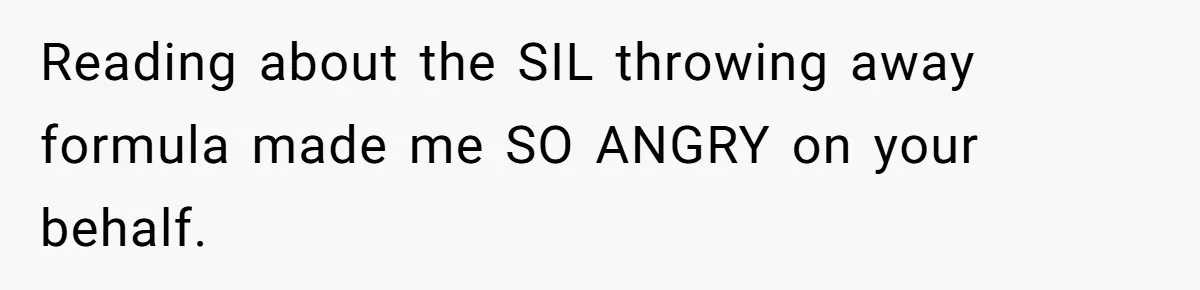 Mom Can’t Believe SIL Dumped $100s Of Baby Products To Push Her Agenda Reading about the SIL throwing away formula made me SO ANGRY on your behalf.