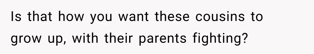 Mom Can’t Believe SIL Dumped $100s Of Baby Products To Push Her Agenda Is that how you want these cousins to grow up, with their parents fighting?