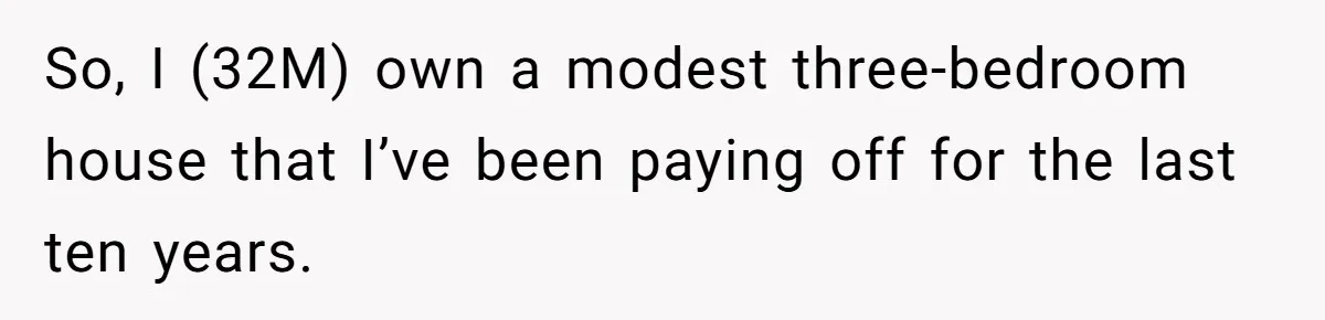 So, I (32M) own a modest three-bedroom house that I’ve been paying off for the last ten years.